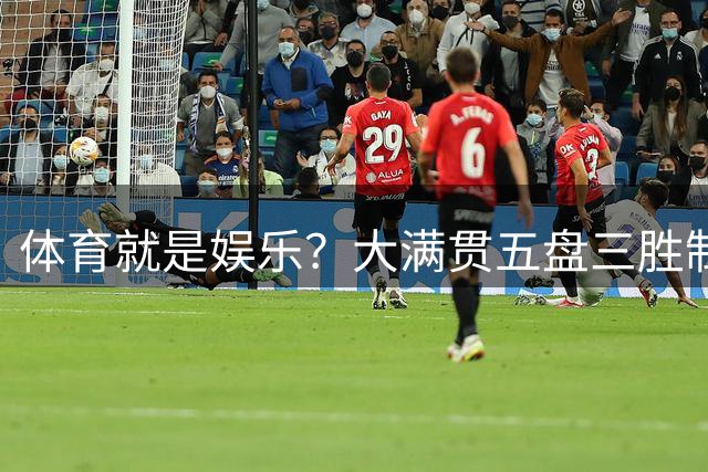 体育就是娱乐？大满贯五盘三胜制迎来存亡拐点