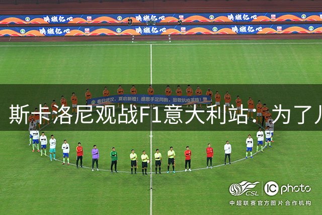 斯卡洛尼观战F1意大利站：为了儿子来这里 希望科拉平托好运