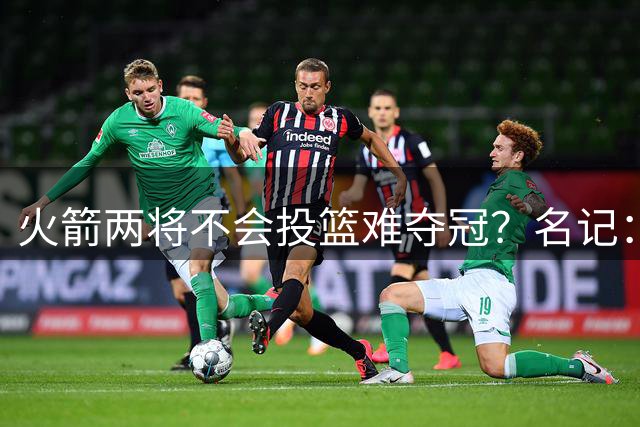 火箭两将不会投篮难夺冠？名记：至少一人必须开发三分