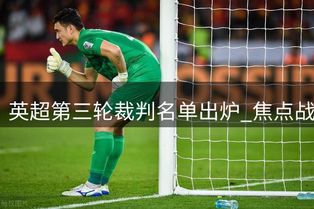 英超第三轮裁判名单出炉 焦点战阿森纳对决切尔西