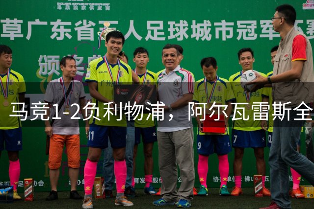 马竞1-2负利物浦，阿尔瓦雷斯全场拼搏赢得球迷赞誉